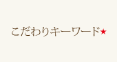 こだわりキーワード★