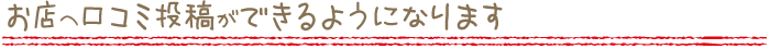 お店への口コミ投稿ができます。