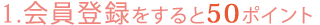 会員登録をすると50ポイント